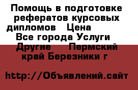 Помощь в подготовке рефератов/курсовых/дипломов › Цена ­ 2 000 - Все города Услуги » Другие   . Пермский край,Березники г.